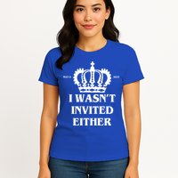 I Wasn't Invited Either Funny King Charles Coronation Womens T-Shirt