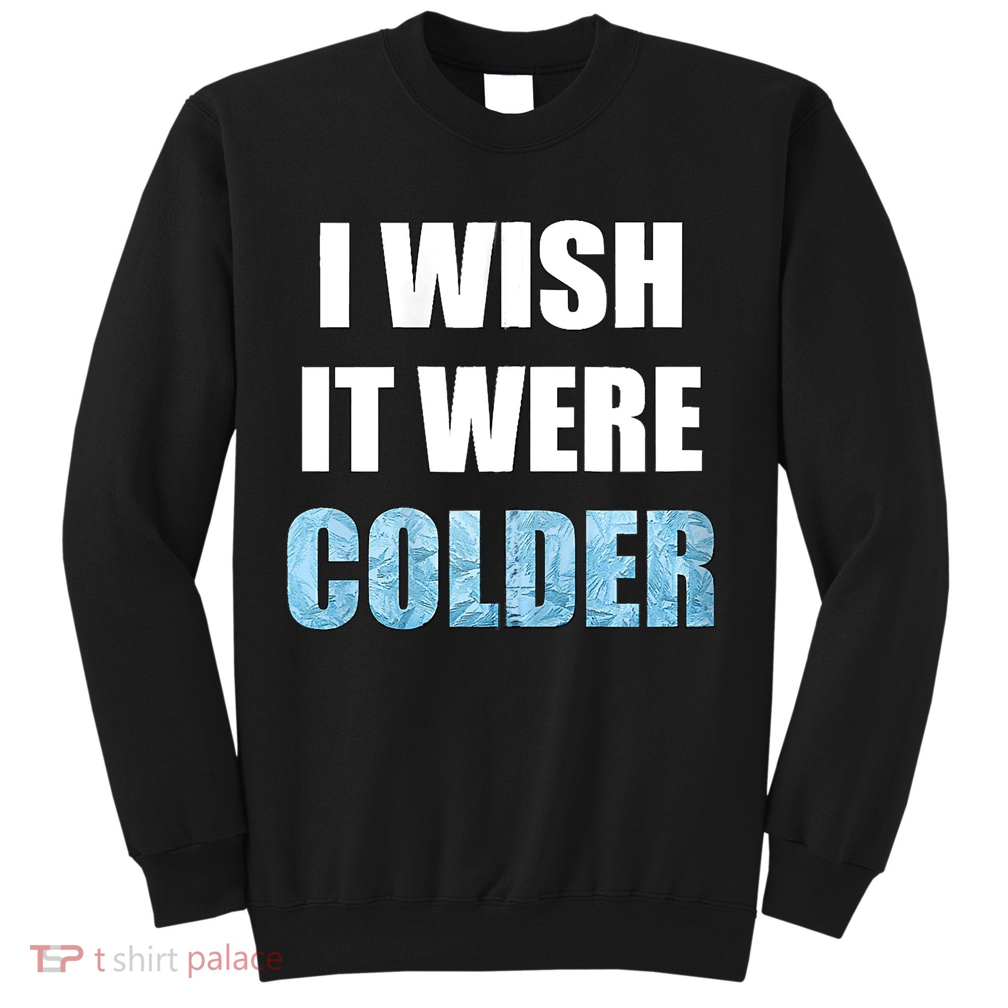I Wish It Were Colder Funny Ice Cold Snowy Weather Sweatshirt