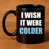 I Wish It Were Colder Funny Ice Cold Snowy Weather 11oz C Handle Ceramic Mug