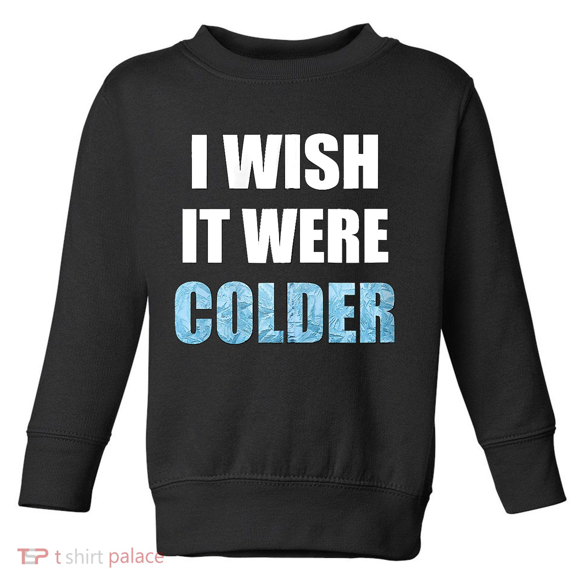 I Wish It Were Colder Funny Ice Cold Snowy Weather Toddler Sweatshirt