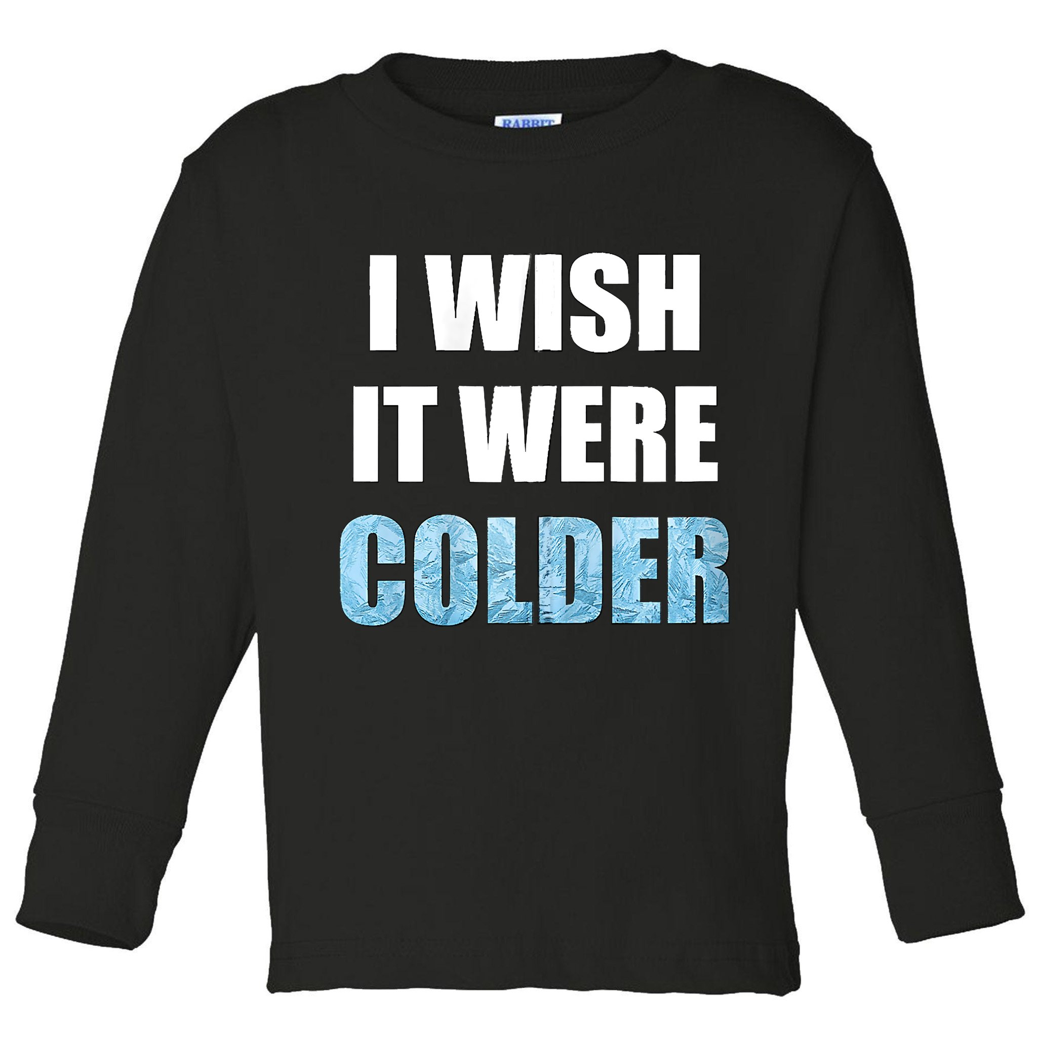 I Wish It Were Colder Funny Ice Cold Snowy Weather Toddler Long Sleeve Shirt