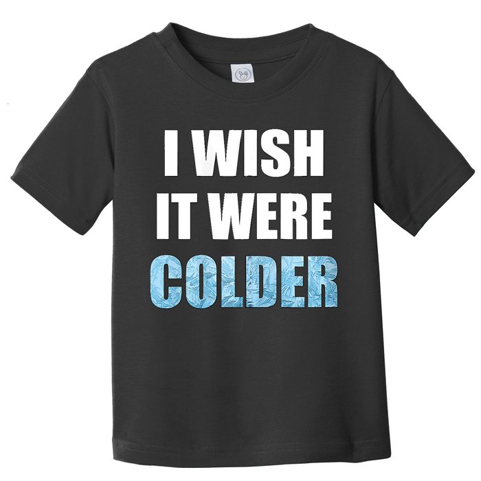 I Wish It Were Colder Funny Ice Cold Snowy Weather Toddler T-Shirt
