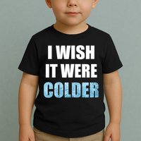 I Wish It Were Colder Funny Ice Cold Snowy Weather Toddler T-Shirt