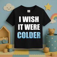 I Wish It Were Colder Funny Ice Cold Snowy Weather Toddler T-Shirt