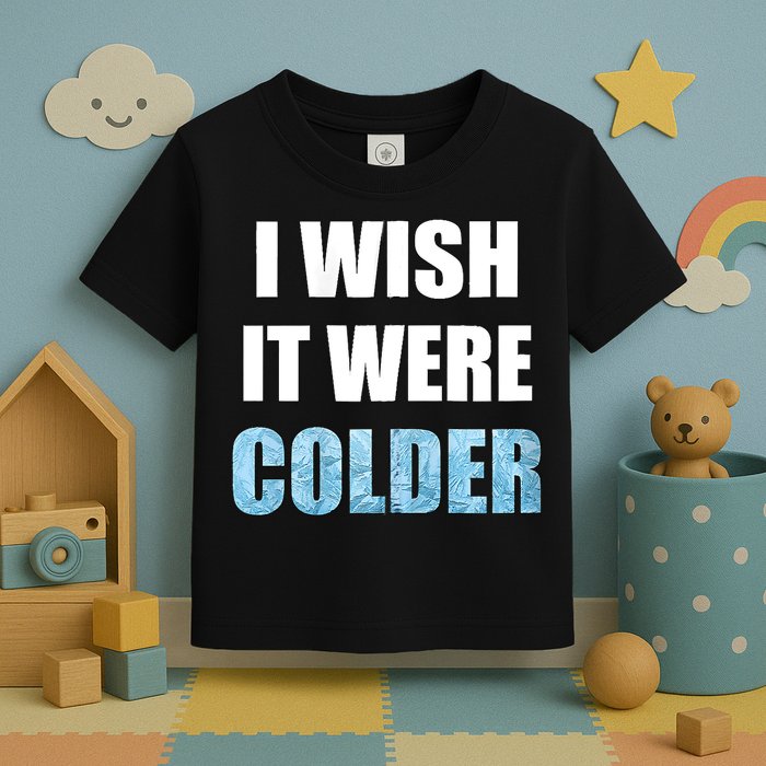 I Wish It Were Colder Funny Ice Cold Snowy Weather Toddler T-Shirt