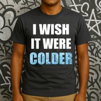 I Wish It Were Colder Funny Ice Cold Snowy Weather T-Shirt