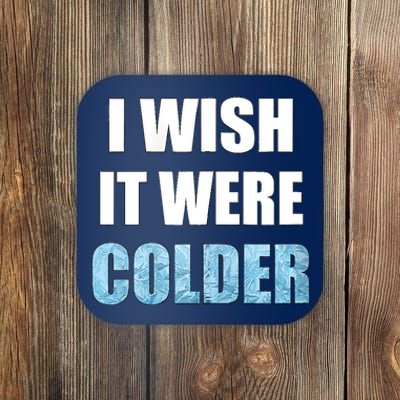 I Wish It Were Colder Funny Ice Cold Snowy Weather Coaster