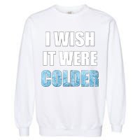 I Wish It Were Colder Funny Ice Cold Snowy Weather Garment-Dyed Sweatshirt