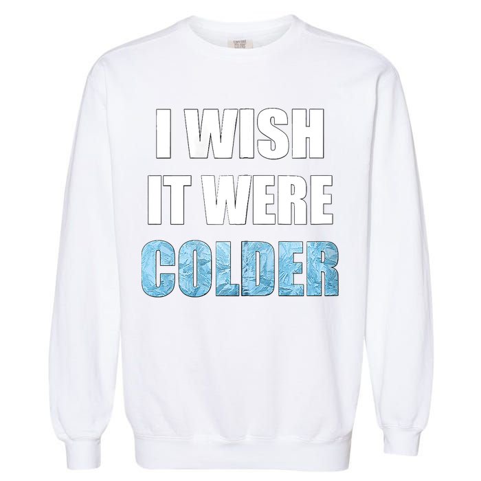 I Wish It Were Colder Funny Ice Cold Snowy Weather Garment-Dyed Sweatshirt