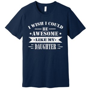 I Wish I Could Be Awesome Like My Daughter Funny Fathers Day Premium T-Shirt