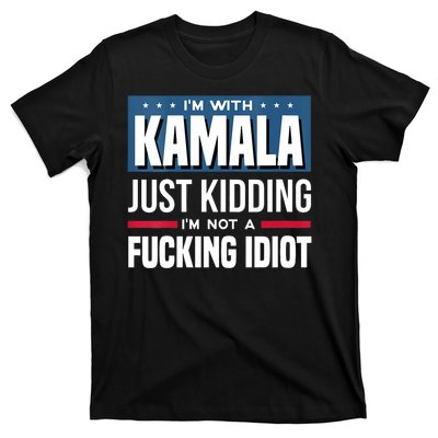 Im With Kamala Just Kidding Im Not A Fucking Idiot T-Shirt