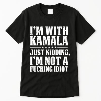 IM With Kamala Just Kidding IM Not A Fucking Idiot Tall T-Shirt