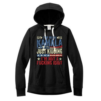 IM With Kamala Just Kidding IM Not A Fucking Idiot Funny Women's Fleece Hoodie