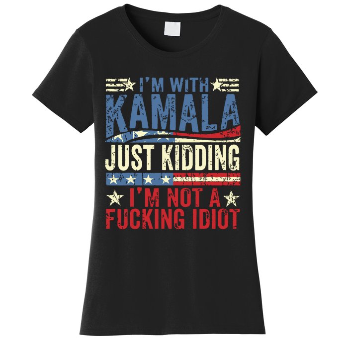 IM With Kamala Just Kidding IM Not A Fucking Idiot Funny Women's T-Shirt