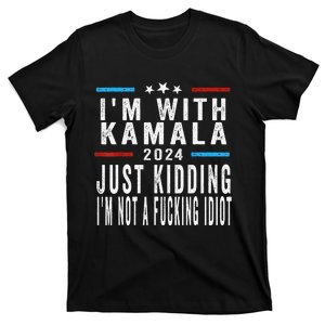 IM With Kamala Just Kidding Not Idiot Funny 2024 Election Gift T-Shirt