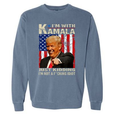 IM With Kamala Just Kidding IM Not A Fucking Idiot Garment-Dyed Sweatshirt