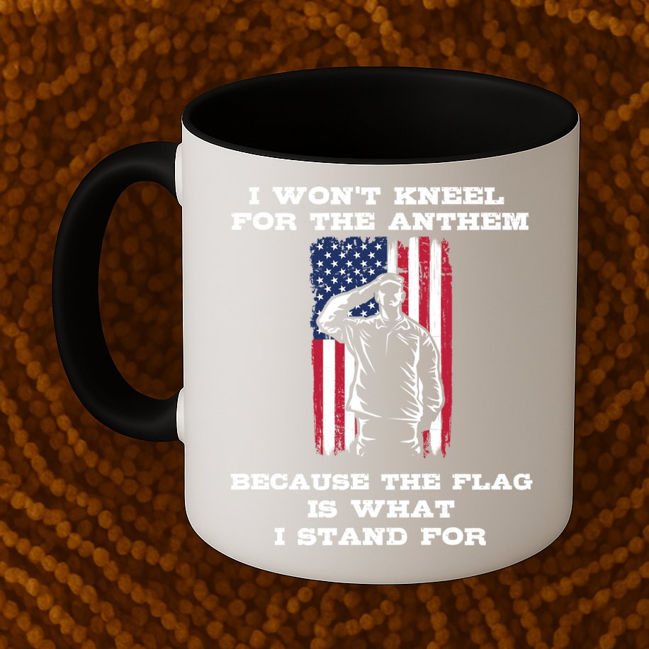 I Won't Kneel For The Anthem Because I Stand For The Flag Cool Gift Mug