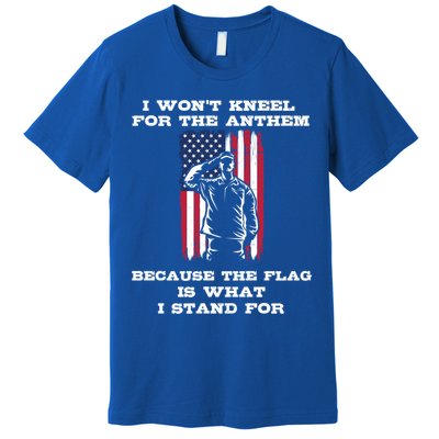 I Won't Kneel For The Anthem Because I Stand For The Flag Cool Gift Premium T-Shirt