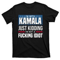 IM With Kamala Just Kidding IM Not A Fucking Idiot T-Shirt