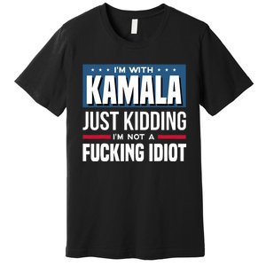 IM With Kamala Just Kidding IM Not A Fucking Idiot Premium T-Shirt