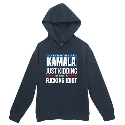 IM With Kamala Just Kidding IM Not A Fucking Idiot Urban Pullover Hoodie