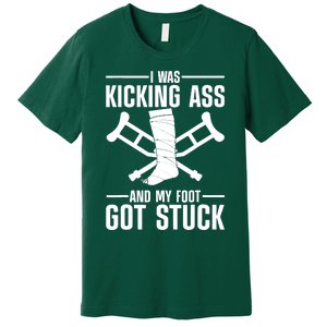 I Was Kicking Ass & My Foot Got Stuck Funny Cast Broken Leg Premium T-Shirt