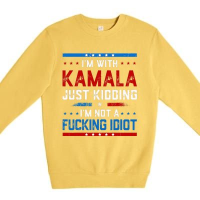 IM With Kamala Just Kidding IM Not A Fucking Idiot Premium Crewneck Sweatshirt