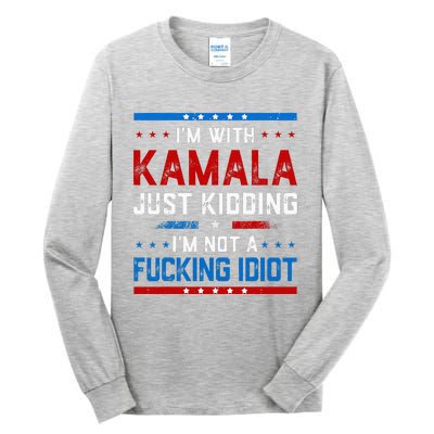 IM With Kamala Just Kidding IM Not A Fucking Idiot Tall Long Sleeve T-Shirt