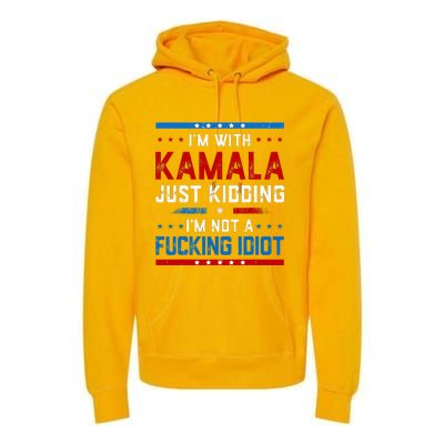 IM With Kamala Just Kidding IM Not A Fucking Idiot Premium Hoodie