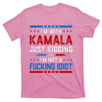 IM With Kamala Just Kidding IM Not A Fucking Idiot T-Shirt