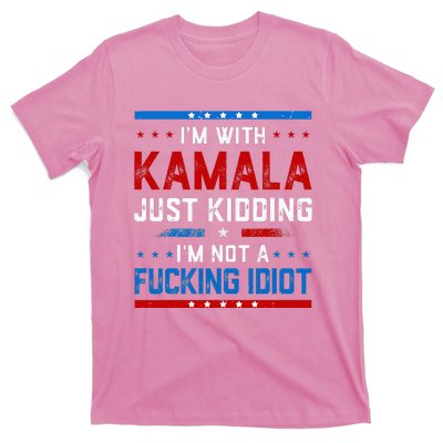 IM With Kamala Just Kidding IM Not A Fucking Idiot T-Shirt