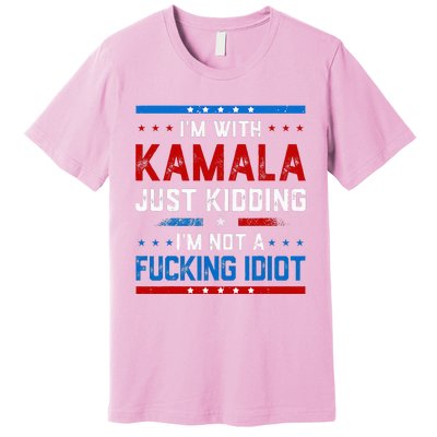 IM With Kamala Just Kidding IM Not A Fucking Idiot Premium T-Shirt