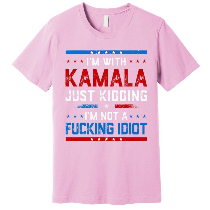 IM With Kamala Just Kidding IM Not A Fucking Idiot Premium T-Shirt