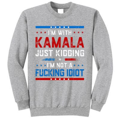 IM With Kamala Just Kidding IM Not A Fucking Idiot Sweatshirt