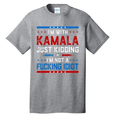 IM With Kamala Just Kidding IM Not A Fucking Idiot Tall T-Shirt