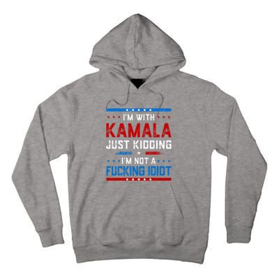 IM With Kamala Just Kidding IM Not A Fucking Idiot Tall Hoodie