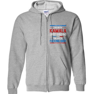 IM With Kamala Just Kidding IM Not A Fucking Idiot Full Zip Hoodie