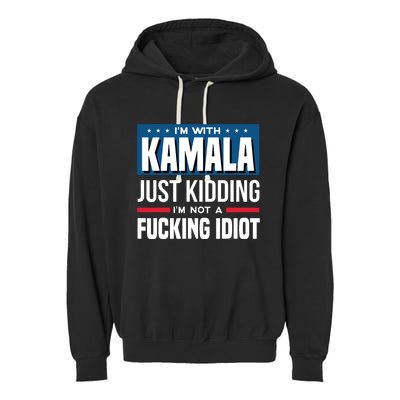 IM With Kamala Just Kidding IM Not A Fucking Idiot Garment-Dyed Fleece Hoodie