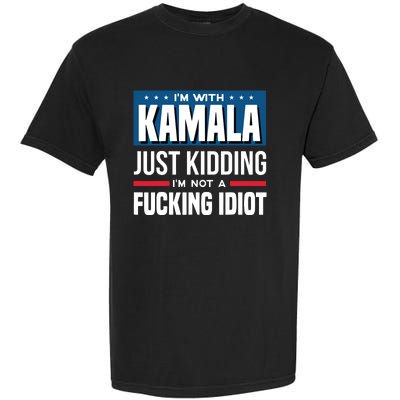 IM With Kamala Just Kidding IM Not A Fucking Idiot Garment-Dyed Heavyweight T-Shirt