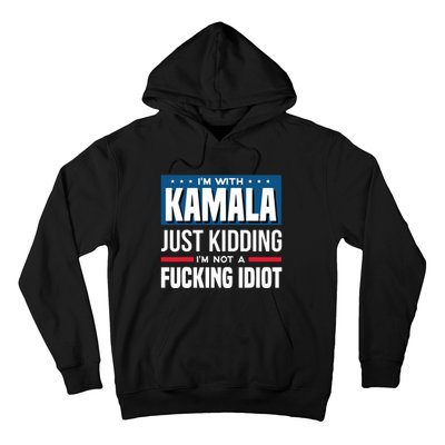 IM With Kamala Just Kidding IM Not A Fucking Idiot Hoodie