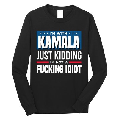 IM With Kamala Just Kidding IM Not A Fucking Idiot Long Sleeve Shirt