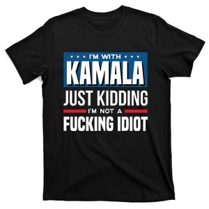 IM With Kamala Just Kidding IM Not A Fucking Idiot T-Shirt