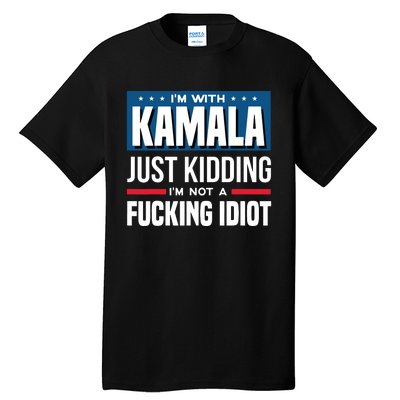 IM With Kamala Just Kidding IM Not A Fucking Idiot Tall T-Shirt