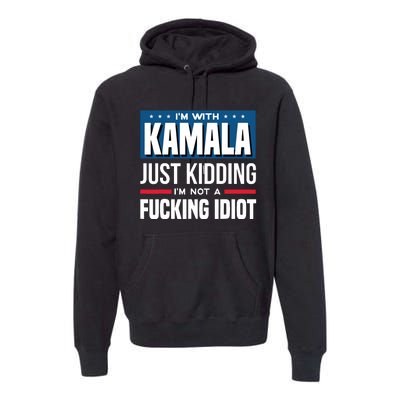 IM With Kamala Just Kidding IM Not A Fucking Idiot Premium Hoodie