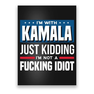 IM With Kamala Just Kidding IM Not A Fucking Idiot Poster