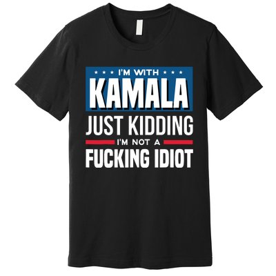 IM With Kamala Just Kidding IM Not A Fucking Idiot Premium T-Shirt