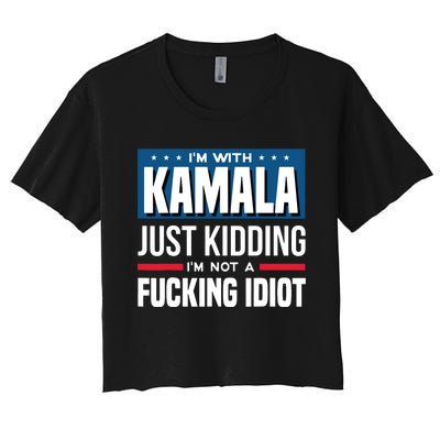 IM With Kamala Just Kidding IM Not A Fucking Idiot Women's Crop Top Tee