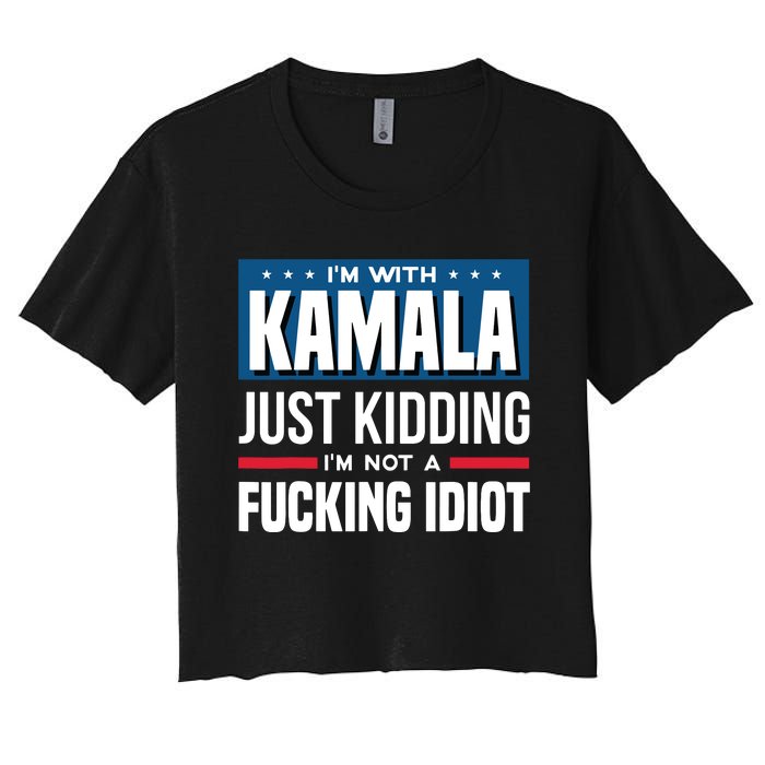 IM With Kamala Just Kidding IM Not A Fucking Idiot Women's Crop Top Tee