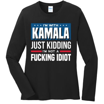 IM With Kamala Just Kidding IM Not A Fucking Idiot Ladies Long Sleeve Shirt