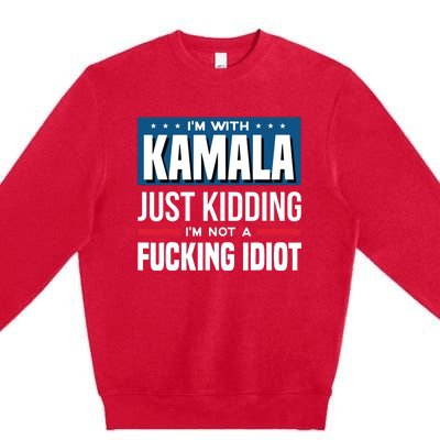 IM With Kamala Just Kidding IM Not A Fucking Idiot Premium Crewneck Sweatshirt